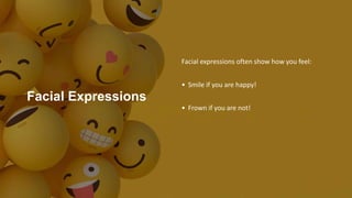 Facial Expressions
Facial expressions often show how you feel:
• Smile if you are happy!
• Frown if you are not!
 