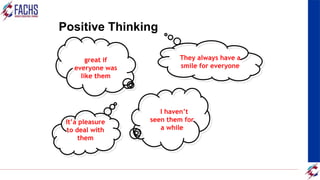 Oh - it’s them
– I haven’t
seen them for
a while
They always have a
smile for everyone
It’a pleasure
to deal with
them
Wouldn’t it be
great if
everyone was
like them
Positive Thinking
 
