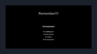 First Impressions
You never get a
second chance
to make a
first impression
 