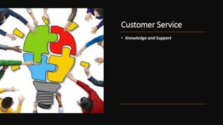Customer Service
• Knowledge and Support
 