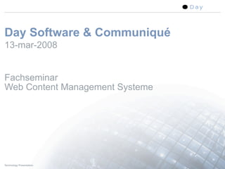 Day Software & Communiqué
13-mar-2008


Fachseminar
Web Content Management Systeme




Technology Presentation          1