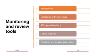 Monitoring
and review
tools
5/18/2023 23
Rating scales
Management-by-objectives
360-degree feedback
Critical Incident
Checklists and weighted checklists
 