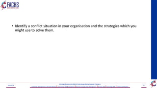 • Identify a conflict situation in your organisation and the strategies which you
might use to solve them.
2023/05/18 37
A Strategic Business Unit (SBU) of Fachs Group offering Corporate Training in:
Leadership, Management & Personal Mastery I Governance, Risk & Compliance IFinancial & Supply Chain Management IBusiness Skills ITechnology Skills IIndustry Certifications
 