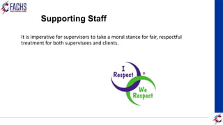 Supporting Staff
It is imperative for supervisors to take a moral stance for fair, respectful
treatment for both supervisees and clients.
 