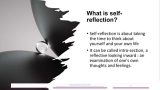 What is self-
reflection?
• Self-reflection is about taking
the time to think about
yourself and your own life
• It can be called intro-section, a
reflective looking inward : an
examination of one's own
thoughts and feelings.
2023/05/18
A Strategic Business Unit (SBU) of Fachs Group offering Corporate Training in:
Leadership, Management & Personal Mastery I Governance, Risk & Compliance I Financial & Supply Chain Management I Business Skills I Technology Skills I Industry Certifications
6
 