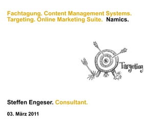 Fachtagung. Content Management Systems. Targeting. Online Marketing Suite.  Namics. Steffen Engeser. Consultant. 03. März 2011 