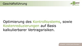 Geschäftsführung




Optimierung des Kontrollsystems, sowie
Kostenreduzierungen auf Basis
kalkulierbarer Vertragsrisiken.
 