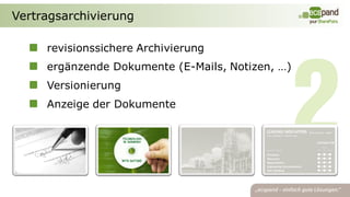 Vertragsarchivierung

     revisionssichere Archivierung
     ergänzende Dokumente (E-Mails, Notizen, …)
     Versionierung
     Anzeige der Dokumente
 