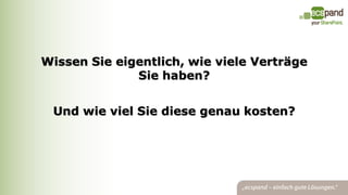 Wissen Sie eigentlich, wie viele Verträge
              Sie haben?


 Und wie viel Sie diese genau kosten?
 
