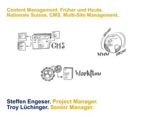 Content Management. Früher und Heute.Nationale Suisse. CMS. Multi-Site Management. Namics. Steffen Engeser. Project Manager. Troy Lüchinger. Senior Manager.03. März 2010 