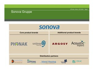 ©Phonak eStore 29/10/2009   Page 3


Sonova Gruppe




     Core product brands                       Additional product brands




                           Distribution partners
 