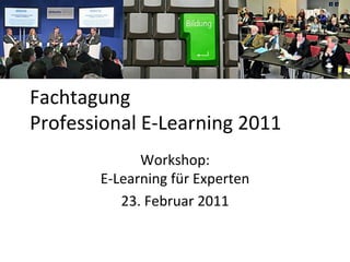 Fachtagung
Professional E-Learning 2011
             Workshop:
       E-Learning für Experten
          23. Februar 2011
 