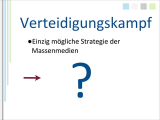 Verteidigungskampf
 ●Einzig	
  mögliche	
  Strategie	
  der	
  
  Massenmedien




                    ?
 