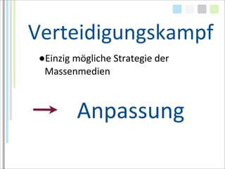 Verteidigungskampf
 ●Einzig	
  mögliche	
  Strategie	
  der	
  
  Massenmedien



             Anpassung
 