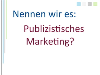 Nennen	
  wir	
  es:
  PublizisTsches
  	
  MarkeTng?
 