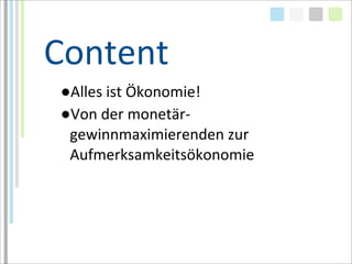 Content
●Alles	
  ist	
  Ökonomie!
●Von	
  der	
  monetär-­‐
 gewinnmaximierenden	
  zur	
  
 Aufmerksamkeitsökonomie
 