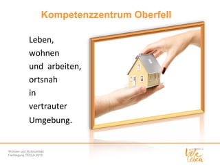 Kompetenzzentrum Oberfell
Leben,
wohnen
und arbeiten,
ortsnah
in
vertrauter
Umgebung.

Wohnen und Wohnumfeld
Fachtagung TECLA 2013

 