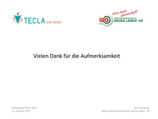 Vielen Dank für die Aufmerksamkeit

Fachtagung TECLA 2013
15. Oktober 2013

Jens Schneider
Wohnungsgenossenschaft „Neues Leben“ eG

 