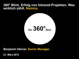 360° Blick. Erfolg von Intranet-Projekten. Was
wirklich zählt. Namics.




Benjamin Hörner. Senior Manager.
21. März 2013
 