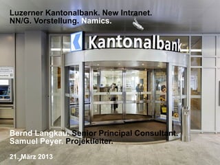 Luzerner Kantonalbank. New Intranet.
NN/G. Vorstellung. Namics.




Bernd Langkau. Senior Principal Consultant.
Samuel Peyer. Projektleiter.
21. März 2013
 
