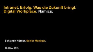 Intranet. Erfolg. Was die Zukunft bringt.
Digital Workplace. Namics.




Benjamin Hörner. Senior Manager.

21. März 2013
 