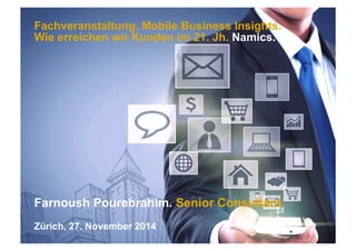 Fachveranstaltung. Mobile Business Insights. 
Wie erreichen wir Kunden im 21. Jh. Namics. 
Farnoush Pourebrahim. Senior Consultant. 
Zürich, 27. November 2014 
 