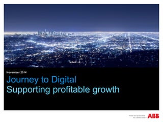 November 2014 
Journey to Digital 
Supporting profitable growth 
 