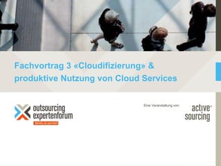 1
Fachvortrag 3 «Cloudifizierung» &
produktive Nutzung von Cloud Services
29.06.2016 | © Active Sourcing
Eine Veranstaltung von:
 