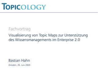 Fachvortrag
Visualisierung von Topic Maps zur Unterstützung
des Wissensmanagements im Enterprise 2.0




Bastian Hahn
Dresden, 26. Juni 2009
 