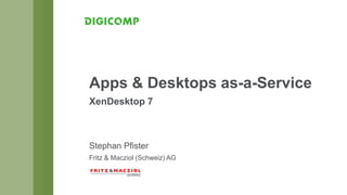 Stephan Pfister
Fritz & Macziol (Schweiz) AG
Apps & Desktops as-a-Service
XenDesktop 7
 