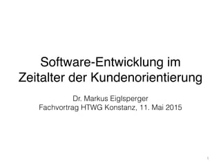Software-Entwicklung im
Zeitalter der Kundenorientierung
1
Dr. Markus Eiglsperger
Fachvortrag HTWG Konstanz, 11. Mai 2015
 