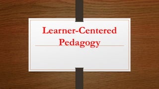 Learner-Centered
Pedagogy
 