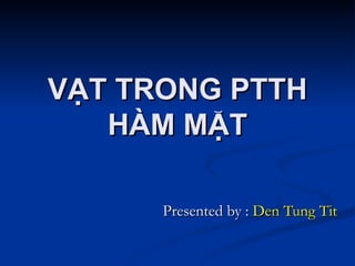 VẠT TRONG PTTH HÀM MẶT Presented by :  Den Tung Tit 