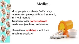 Treatment with corticosteroid
medicines (such as prednisone)
Sometimes antiviral medicines
(such as acyclovir
Most people who have Bell's palsy
recover completely, without treatment,
in 1 to 2 months
Medical
 
