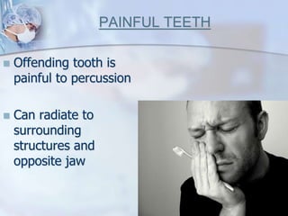 PAINFUL TEETH
 Offending tooth is
painful to percussion
 Can radiate to
surrounding
structures and
opposite jaw
 