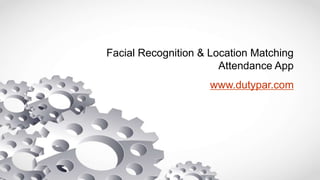 Facial Recognition & Location Matching
Attendance App
www.dutypar.com
 