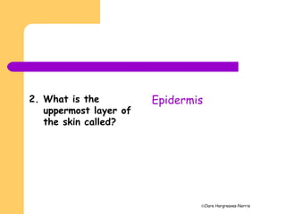 ©Clare Hargreaves-Norris
2. What is the
uppermost layer of
the skin called?
Epidermis
 