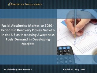 Facial Aesthetics Market to 2020 -
Economic Recovery Drives Growth
in the US as Increasing Awareness
Fuels Demand in Developing
Markets
Published By : GBI Research Published : May 2014
 