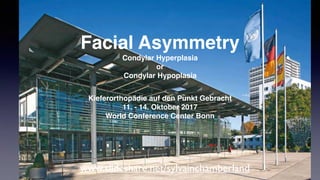 Facial Asymmetry
Condylar Hyperplasia
or
Condylar Hypoplasia
Kieferorthopädie auf den Punkt Gebracht
11. - 14. Oktober 2017
World Conference Center Bonn
www.slideshare.net/sylvainchamberland
 