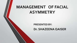 MANAGEMENT OF FACIAL
ASYMMETRY
PRESENTED BY:
Dr. SHAZEENA QAISER
 