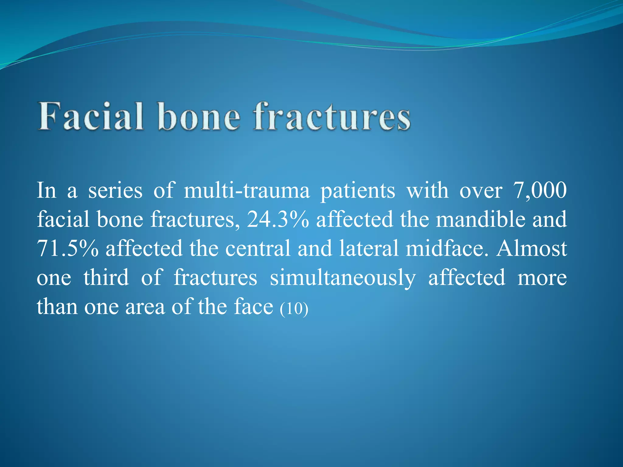 In a series of multi-trauma patients with over 7,000
facial bone fractures, 24.3% affected the mandible and
71.5% affected the central and lateral midface. Almost
one third of fractures simultaneously affected more
than one area of the face (10)
 