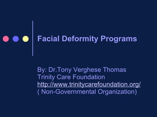 Facial Deformity Programs  By: Dr.Tony Verghese Thomas Trinity Care Foundation http://www.trinitycarefoundation.org/ ( Non-Governmental Organization) 