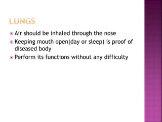  Air should be inhaled through the nose
 Keeping mouth open(day or sleep) is proof of
diseased body
 Perform its functions without any difficulty
 