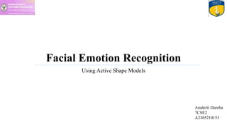Facial Emotion Recognition
Using Active Shape Models
Anukriti Dureha
7CSE2
A2305210153
 