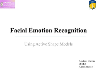 Facial Emotion Recognition
Using Active Shape Models
Anukriti Dureha
7CSE2
A2305210153
 