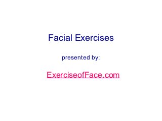 Facial Exercises

   presented by:

ExerciseofFace.com
 