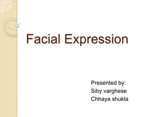Facial Expression

Presented by:
Siby varghese
Chhaya shukla

 
