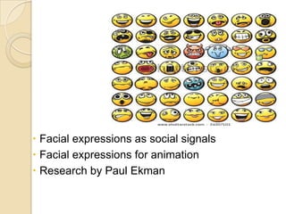  Facial expressions as social signals
 Facial expressions for animation
 Research by Paul Ekman

 