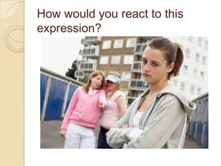 How would you react to this
expression?

 