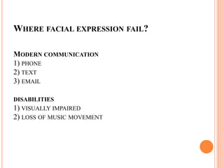 WHERE FACIAL EXPRESSION FAIL?
MODERN COMMUNICATION
1) PHONE
2) TEXT
3) EMAIL
DISABILITIES
1) VISUALLY IMPAIRED
2) LOSS OF MUSIC MOVEMENT
 